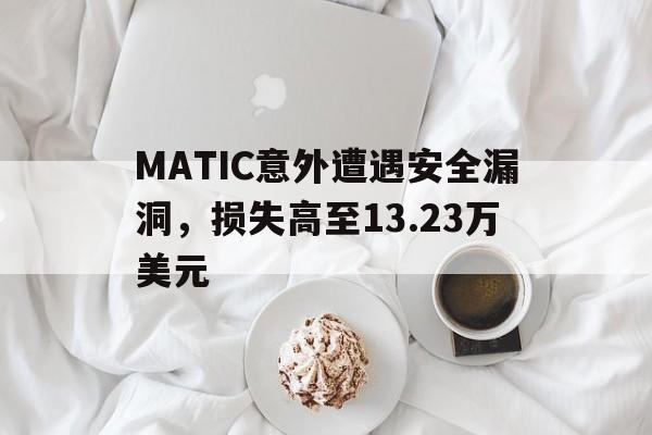 关于MATIC意外遭遇安全漏洞，损失高至13.23万美元的信息-爱游戏app